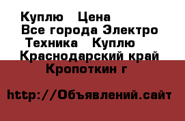 Куплю › Цена ­ 2 000 - Все города Электро-Техника » Куплю   . Краснодарский край,Кропоткин г.